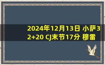 2024年12月13日 小萨32+20 CJ末节17分 穆雷8失误&绝平被帽 国王送鹈鹕3连败